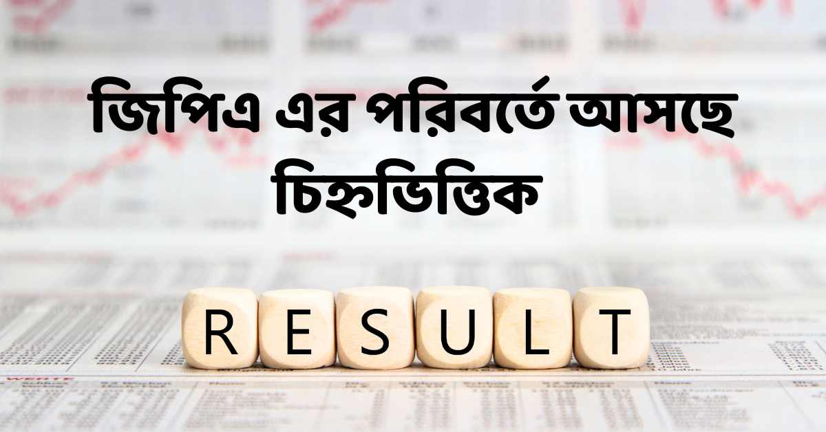 জিপিএ এর পরিবর্তে আসছে চিহ্নভিত্তিক মূল্যায়ন