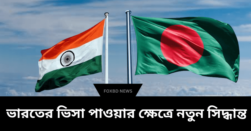 ভারতের ভিসা পাওয়ার ক্ষেত্রে বাংলাদেশীদের জন্য নতুন সিদ্ধান্ত