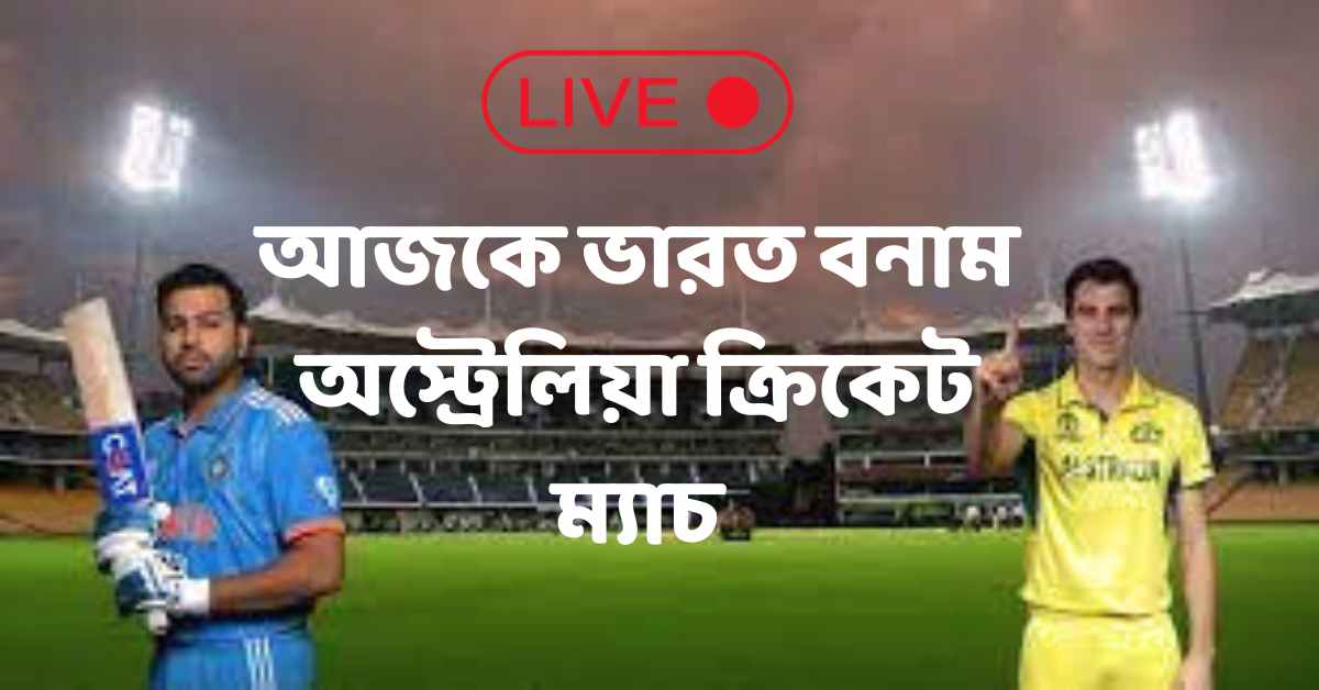 মুখোমুখি হচ্ছে আজকে ভারত বনাম অস্ট্রেলিয়া ক্রিকেট ম্যাচ