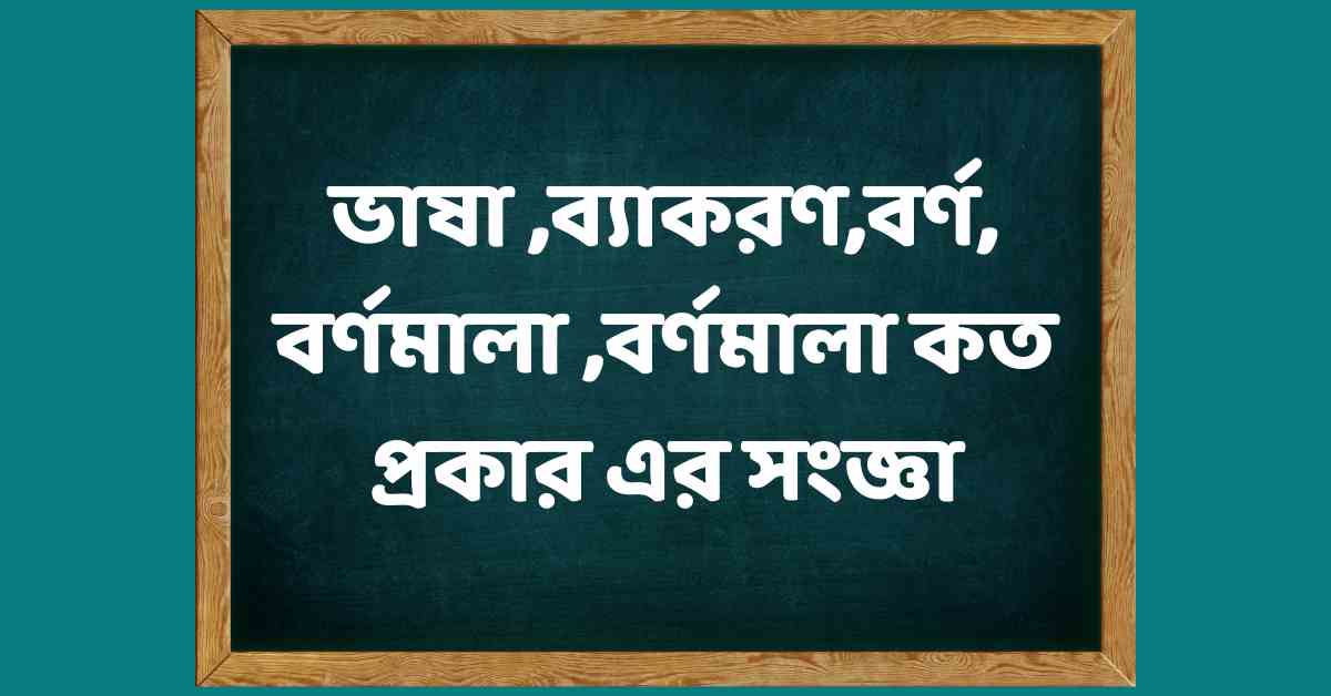 ভাষা ,ব্যাকরণ,বর্ণ, বর্ণমালা ,বর্ণমালা কত প্রকার এর সংজ্ঞা