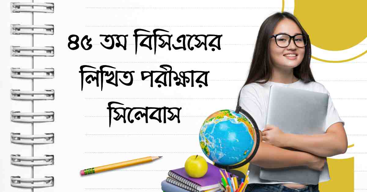 ৪৫ তম বিসিএসের লিখিত পরীক্ষার সিলেবাস