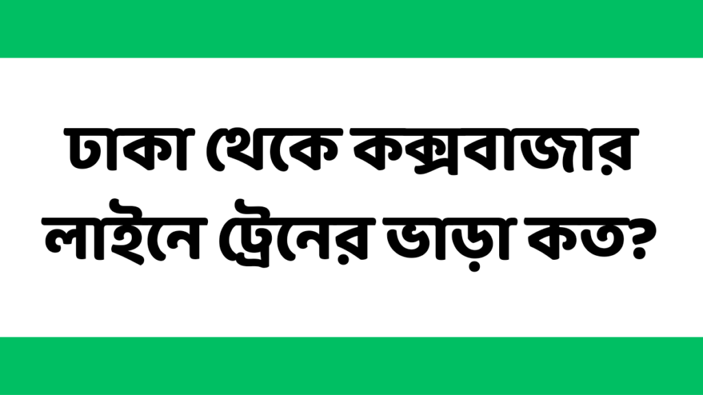 ঢাকা থেকে কক্সবাজার লাইনে ট্রেনের ভাড়া কত?