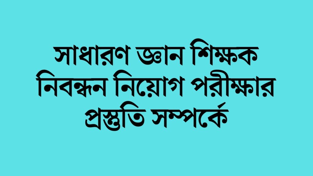 সাধারণ জ্ঞান শিক্ষক নিবন্ধন নিয়োগ পরীক্ষার প্রস্তুতি সম্পর্কে