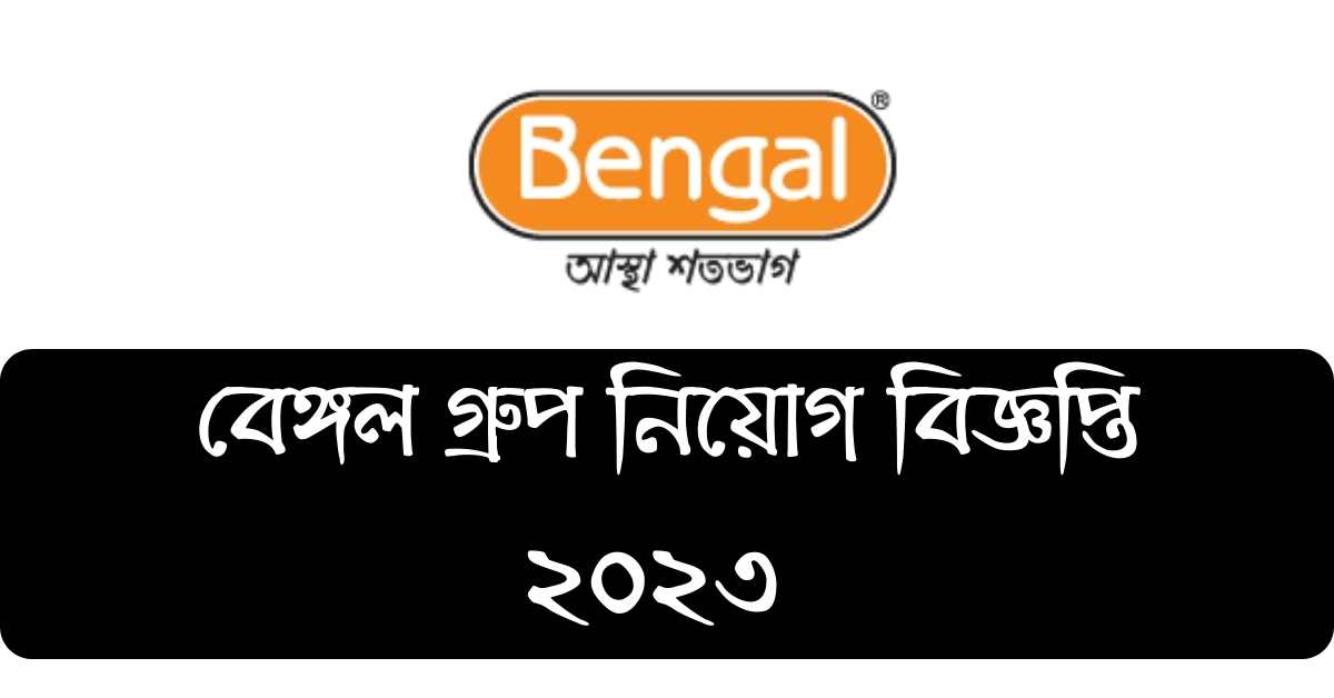 বেঙ্গল গ্রুপ নিয়োগ বিজ্ঞপ্তি ২০২৩ | Bengal Group Job Circular