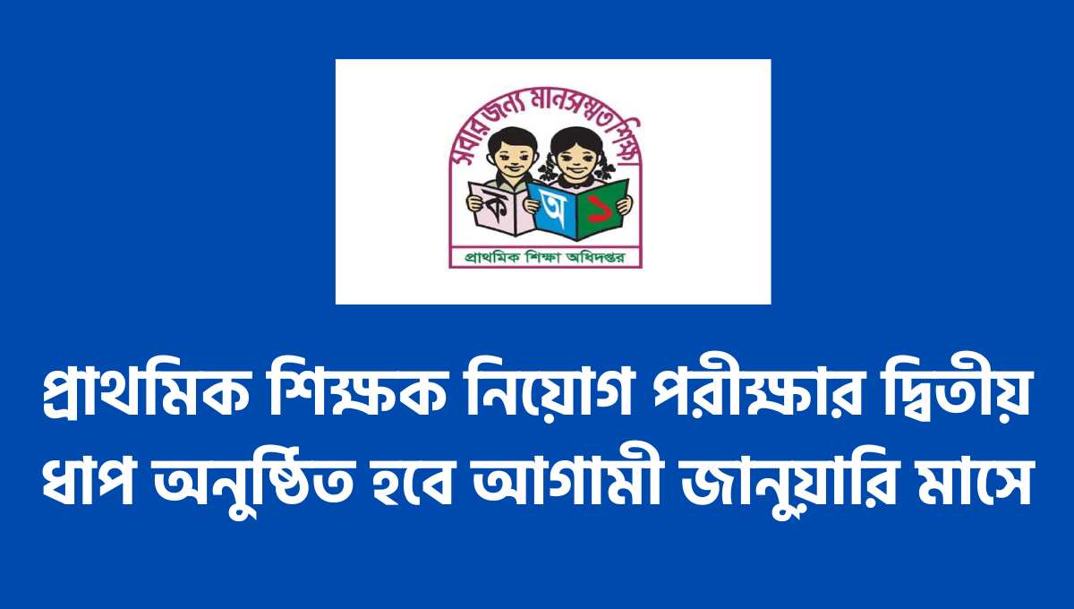 প্রাথমিক শিক্ষক নিয়োগ পরীক্ষার দ্বিতীয় ধাপ অনুষ্ঠিত হবে আগামী জানুয়ারি মাসে