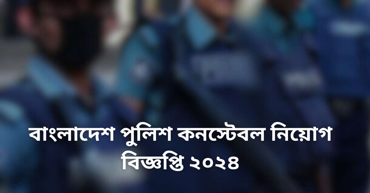 বাংলাদেশ পুলিশ কনস্টেবল নিয়োগ বিজ্ঞপ্তি ২০২৪