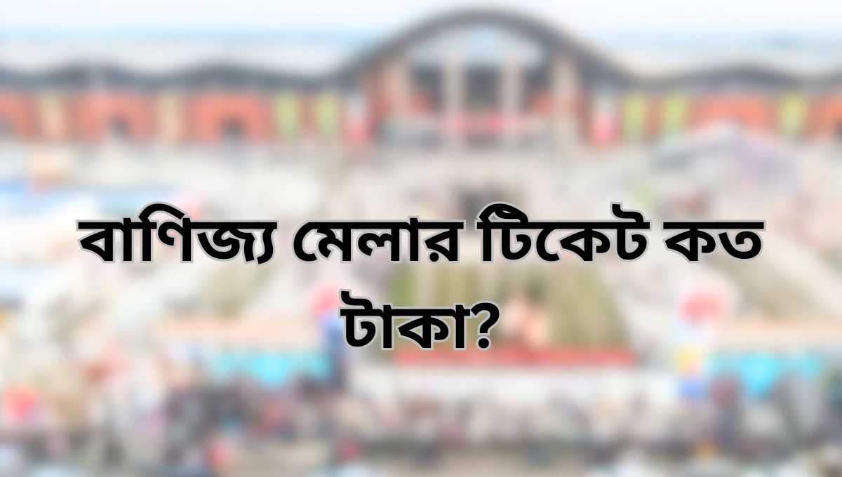 বাণিজ্য মেলার টিকেট কত টাকা এবং বাণিজ্য মেলা কোথায়