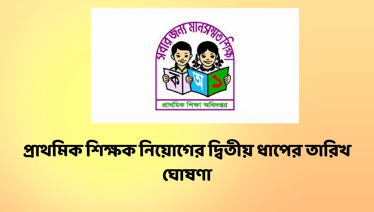 প্রাথমিক শিক্ষক নিয়োগের দ্বিতীয় ধাপের তারিখ ঘোষণা