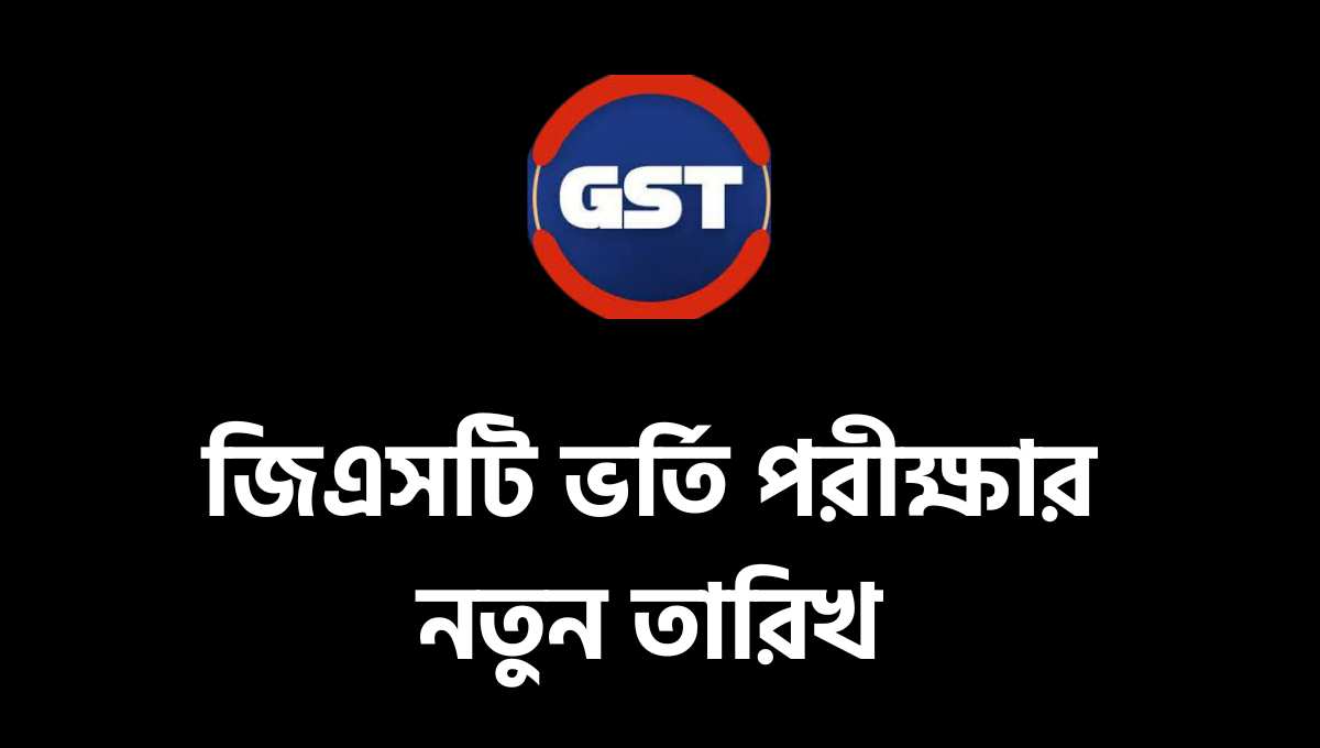 ঘোষণা দেওয়া হয়েছে জিএসটি ভর্তি পরীক্ষার নতুন তারিখ