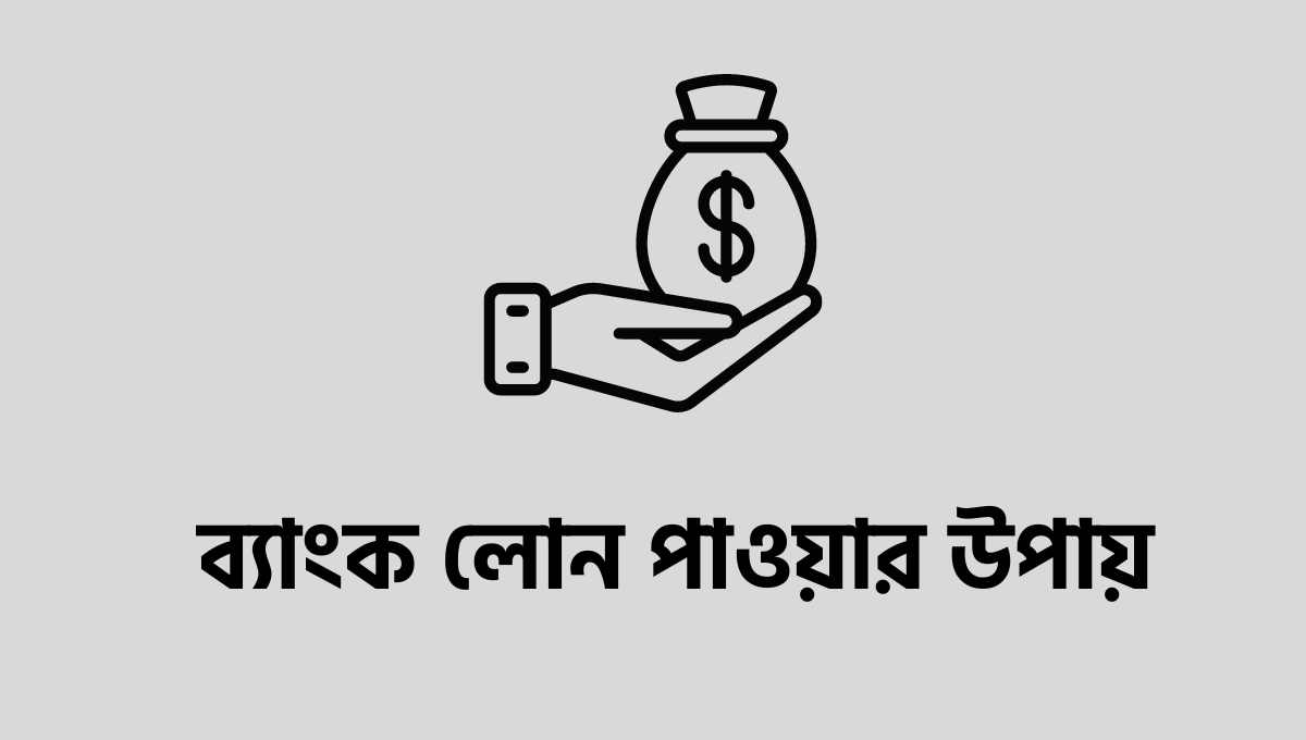 ব্যাংক লোন পাওয়ার উপায় | বাংলাদেশের যে সকল ব্যাংক লোন দিয়ে থাকে